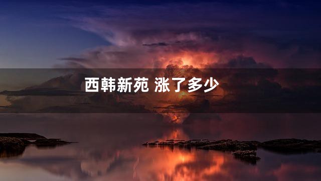 西韩新苑 涨了多少