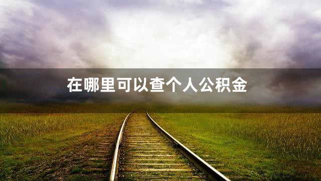 在哪里可以查个人公积金