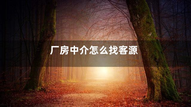 厂房中介怎么找客源