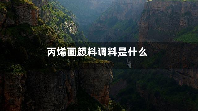 丙烯画颜料调料是什么