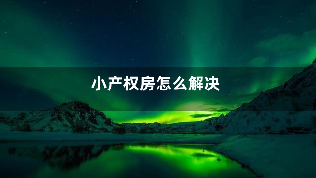 小产权房怎么解决