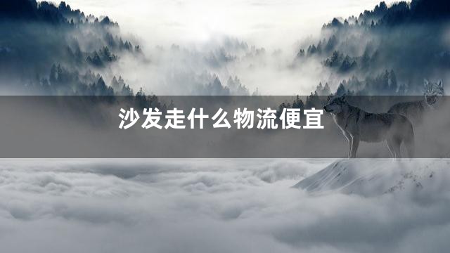 沙发走什么物流便宜