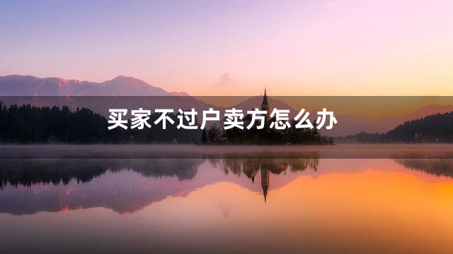 买家不过户卖方怎么办