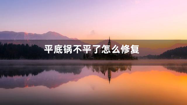 平底锅不平了怎么修复