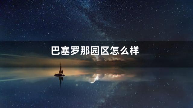 巴塞罗那园区怎么样