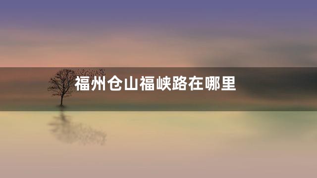 福州仓山福峡路在哪里