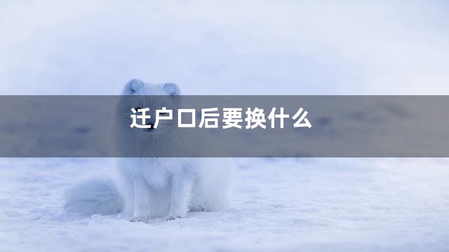 迁户口后要换什么