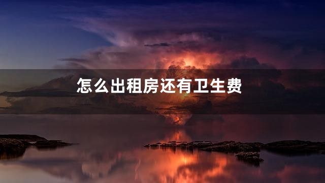 怎么出租房还有卫生费
