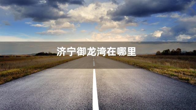 济宁御龙湾在哪里