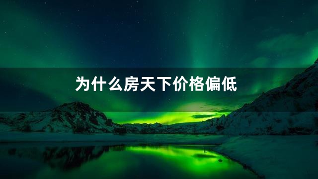 为什么房天下价格偏低