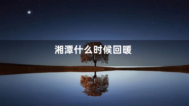 湘潭什么时候回暖