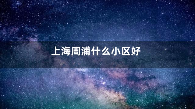 上海周浦什么小区好