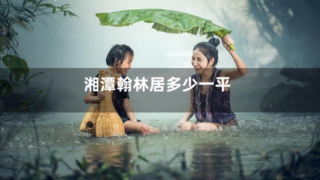 湘潭翰林居多少一平