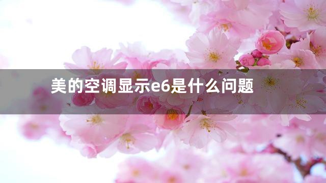 美的空调显示e6是什么问题