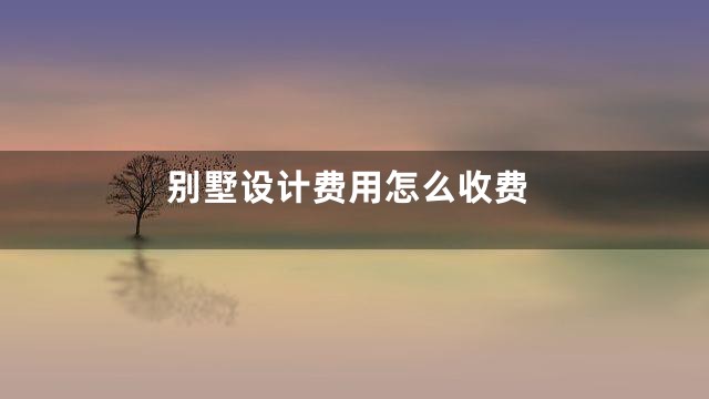 别墅设计费用怎么收费