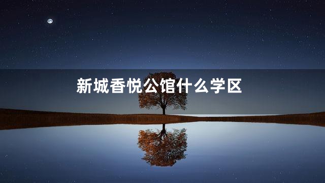 新城香悦公馆什么学区