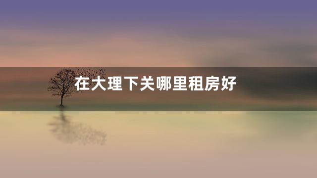 在大理下关哪里租房好