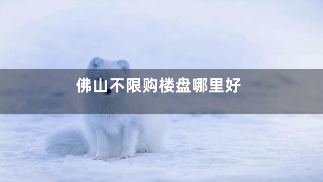 佛山不限购楼盘哪里好