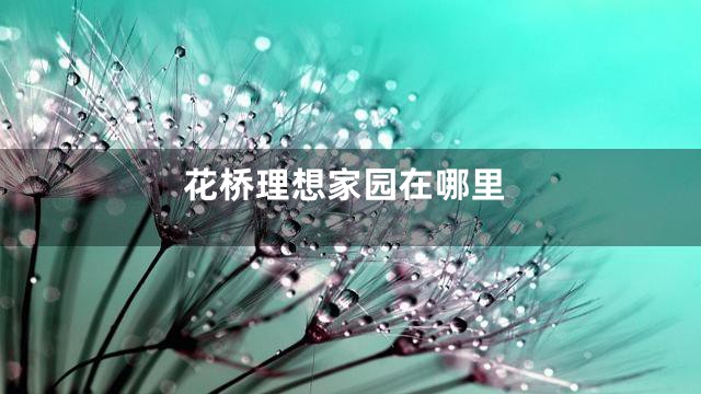 花桥理想家园在哪里