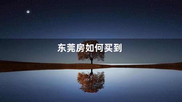 东莞房如何买到
