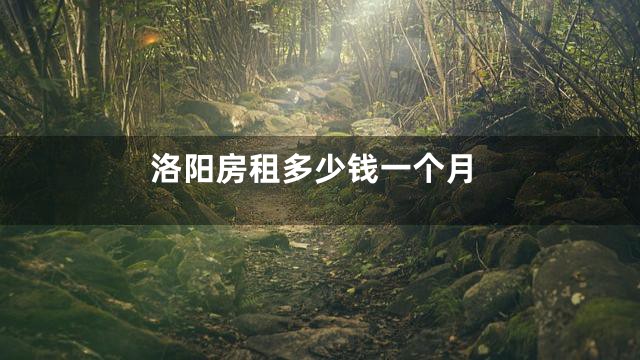 洛阳房租多少钱一个月