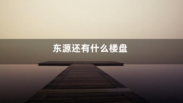 东源还有什么楼盘