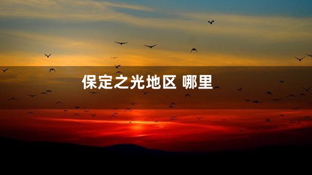 保定之光地区 哪里