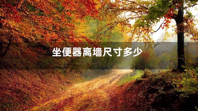 坐便器离墙尺寸多少