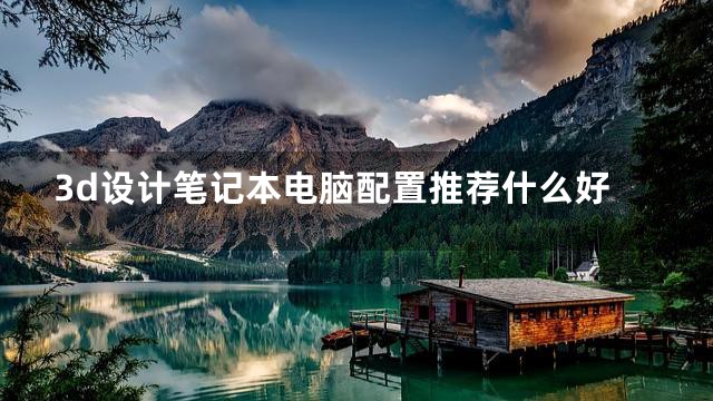 3d设计笔记本电脑配置推荐什么好