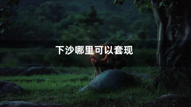 下沙哪里可以套现