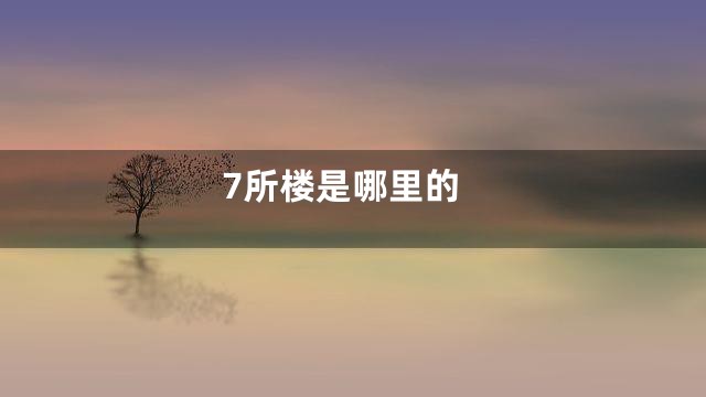 7所楼是哪里的