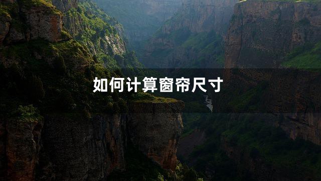 如何计算窗帘尺寸