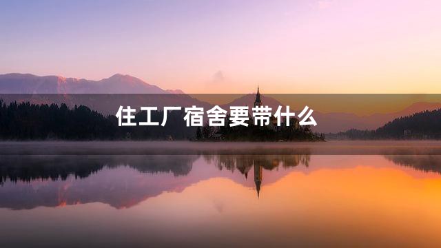 住工厂宿舍要带什么