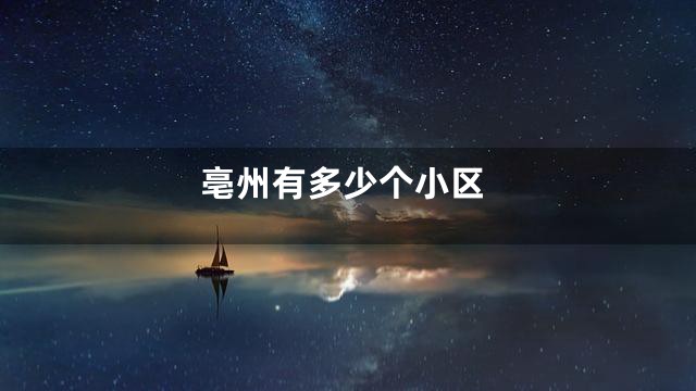 亳州有多少个小区