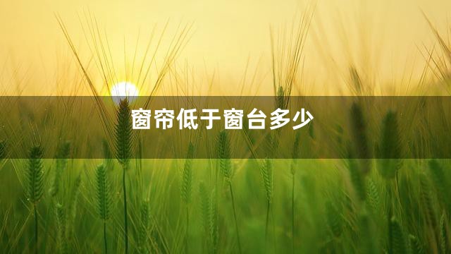 窗帘低于窗台多少