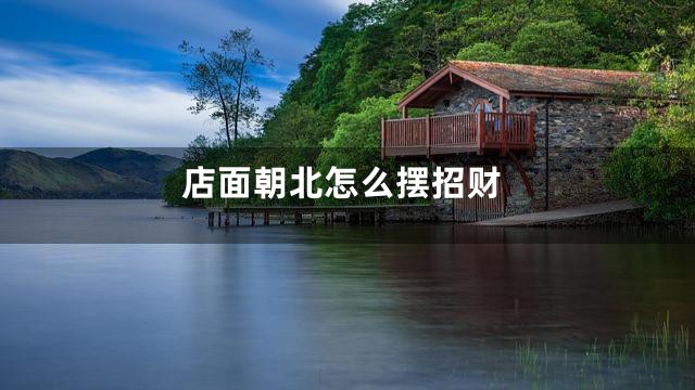 店面朝北怎么摆招财