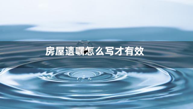 房屋遗嘱怎么写才有效