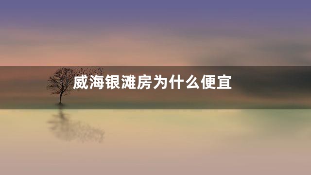 威海银滩房为什么便宜