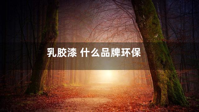 乳胶漆 什么品牌环保