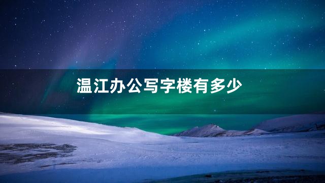 温江办公写字楼有多少
