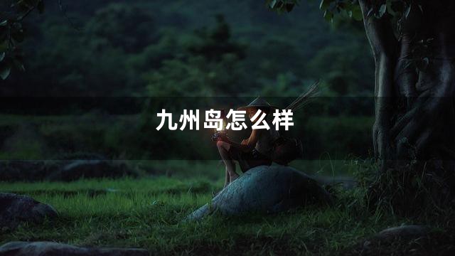 九州岛怎么样