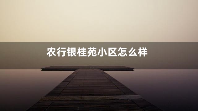 农行银桂苑小区怎么样