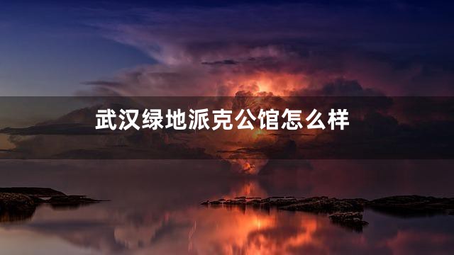 武汉绿地派克公馆怎么样