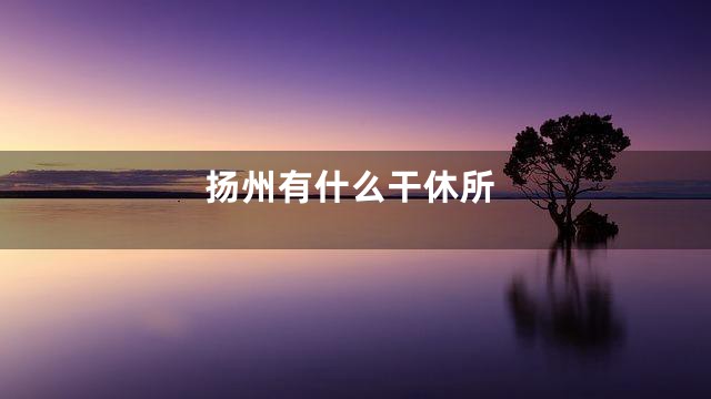 扬州有什么干休所