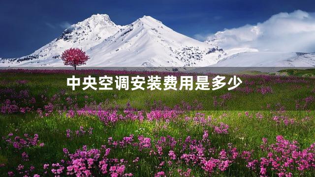中央空调安装费用是多少