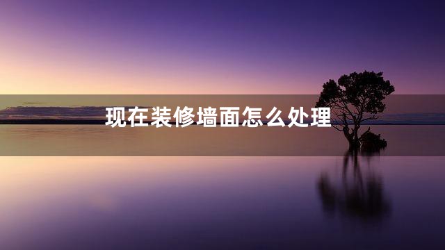 现在装修墙面怎么处理
