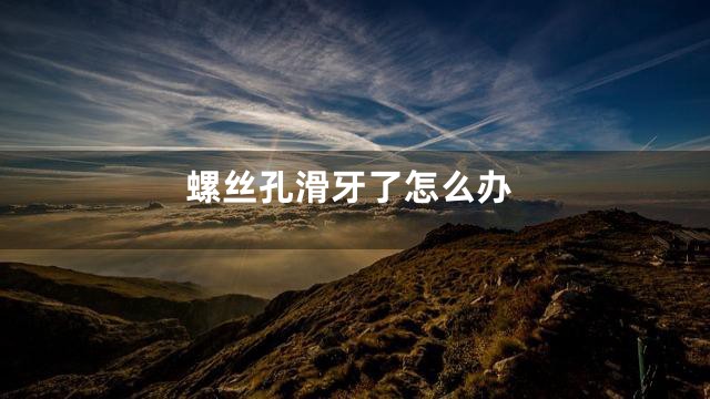 螺丝孔滑牙了怎么办