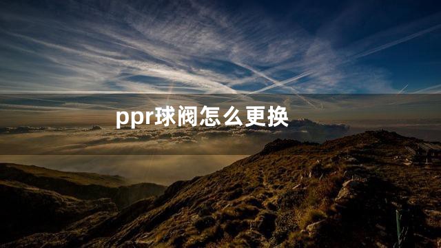 ppr球阀怎么更换