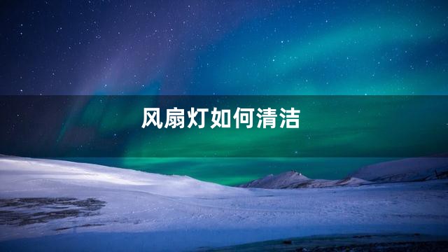 风扇灯如何清洁