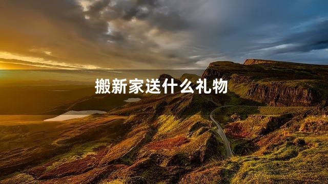 搬新家送什么礼物